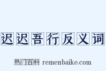 迟迟吾行反义词是什么意思的图片